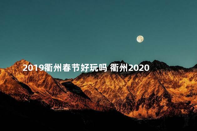 2019衢州春节好玩吗 衢州2020年春节天气